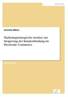 Kartonierter Einband Marketingstrategische Ansätze zur Steigerung der Kundenbindung im Electronic Commerce von Cornelia Albers