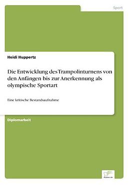 Kartonierter Einband Die Entwicklung des Trampolinturnens von den Anfängen bis zur Anerkennung als olympische Sportart von Heidi Huppertz