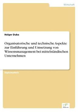 Kartonierter Einband Organisatorische und technische Aspekte zur Einführung und Umsetzung von Wissensmanagement bei mittelständischen Unternehmen von Holger Duba