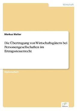 Kartonierter Einband Die Übertragung von Wirtschaftsgütern bei Personengesellschaften im Ertragssteuerrecht von Markus Walter