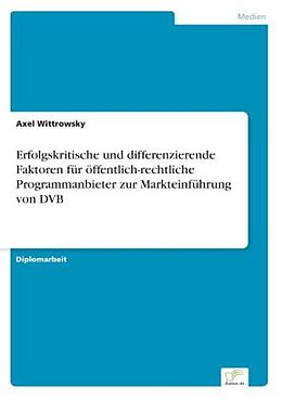 Kartonierter Einband Erfolgskritische und differenzierende Faktoren für öffentlich-rechtliche Programmanbieter zur Markteinführung von DVB von Axel Wittrowsky