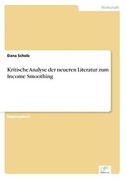 Kartonierter Einband Kritische Analyse der neueren Literatur zum Income Smoothing von Dana Scholz