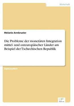 Kartonierter Einband Die Probleme der monetären Integration mittel- und osteuropäischer Länder am Beispiel der Tschechischen Republik von Melanie Armbruster