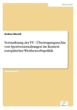 Kartonierter Einband Vermarktung der TV - Übertragungsrechte von Sportveranstaltungen im Kontext europäischer Wettbewerbspolitik von Andrea Mersch