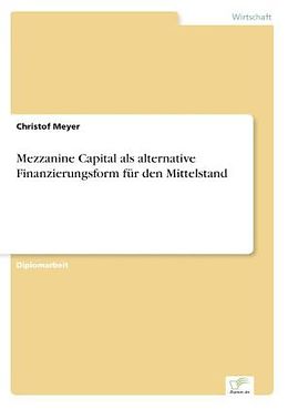 Kartonierter Einband Mezzanine Capital als alternative Finanzierungsform für den Mittelstand von Christof Meyer