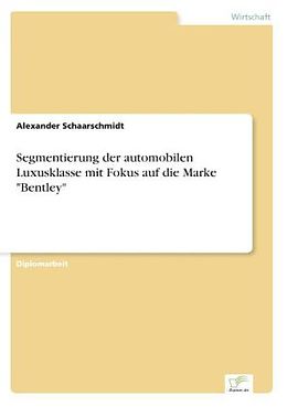 Kartonierter Einband Segmentierung der automobilen Luxusklasse mit Fokus auf die Marke "Bentley" von Alexander Schaarschmidt