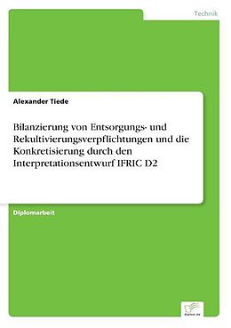Kartonierter Einband Bilanzierung von Entsorgungs- und Rekultivierungsverpflichtungen und die Konkretisierung durch den Interpretationsentwurf IFRIC D2 von Alexander Tiede