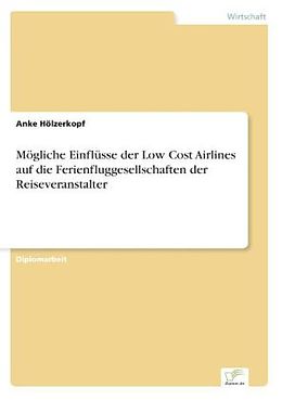 Kartonierter Einband Mögliche Einflüsse der Low Cost Airlines auf die Ferienfluggesellschaften der Reiseveranstalter von Anke Hölzerkopf