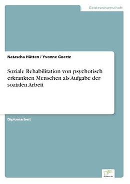Kartonierter Einband Soziale Rehabilitation von psychotisch erkrankten Menschen als Aufgabe der sozialen Arbeit von Natascha Hütten, Yvonne Goertz