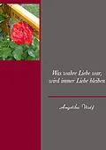 E-Book (epub) Was wahre Liebe war, wird immer Liebe bleiben von Angelika Wolf