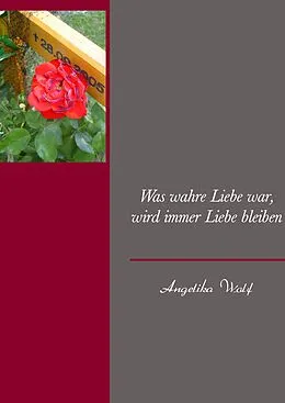 E-Book (epub) Was wahre Liebe war, wird immer Liebe bleiben von Angelika Wolf