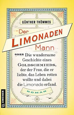 E-Book (epub) Der Limonadenmann oder Die wundersame Geschichte eines Goldschmieds, der der Frau, die er liebte, das Leben retten wollte und dabei die Limonade erfand von Günther Thömmes