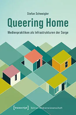 E-Book (pdf) Queering Home  Medienpraktiken als Infrastrukturen der Sorge von Stefan Schweigler