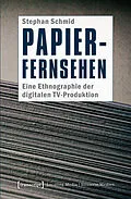 E-Book (pdf) Papier-Fernsehen: Eine Ethnographie der digitalen TV-Produktion von Stephan Schmid