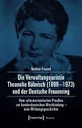 E-Book (pdf) Die Verwaltungsjuristin Theanolte Bähnisch (18991973) und der Deutsche Frauenring von Nadine Freund