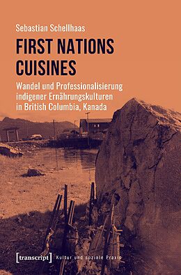 E-Book (pdf) First Nations Cuisines - Wandel und Professionalisierung indigener Ernährungskulturen in British Columbia, Kanada von Sebastian Schellhaas