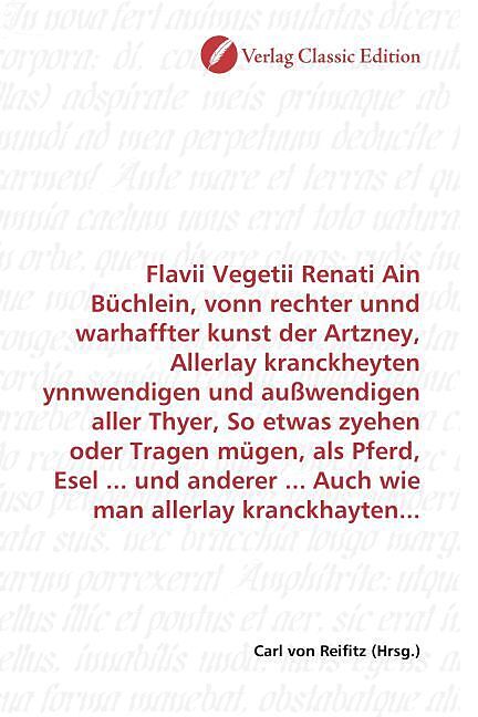 Flavii Vegetii Renati Ain Büchlein, vonn rechter unnd warhaffter kunst der Artzney, Allerlay kranckheyten ynnwendigen und außwendigen aller Thyer, So etwas zyehen oder Tragen mügen, als Pferd, Esel ... und anderer ... Auch wie man allerlay kranckhayten...