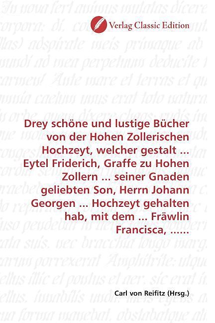 Drey Schone Und Lustige Bucher Von Der Hohen Zollerischen Hochzeyt Welcher Gestalt Eytel Friderich Graffe Zu Hohen Zollern Seiner Gnaden Geliebten Son Herrn Johann Georgen Hochzeyt Gehalten Hab Mit