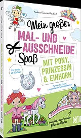 Kartonierter Einband (Kt) Mein großer Mal- und Ausschneidespaß mit Pony, Prinzessin und Einhorn von Andrea Küssner-Neubert