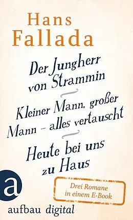 E-Book (epub) Der Jungherr von Strammin / Kleiner Mann, großer Mann - alles vertauscht / Heute bei uns zu Haus von Hans Fallada