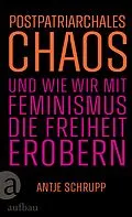 E-Book (epub) Postpatriarchales Chaos und wie wir mit Feminismus die Freiheit erobern von Antje Schrupp