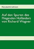 E-Book (epub) Auf den Spuren des Fliegenden Holländers von Richard Wagner von Hans-Joachim Lehmann
