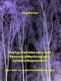 E-Book (epub) Startup-Betriebswirtschaft - Ressourcenlenkung und Schlüsselkompetenz von Jörg Becker