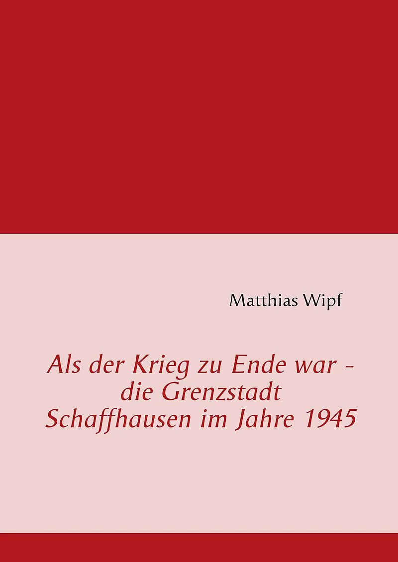 Als der Krieg zu Ende war - die Grenzstadt Schaffhausen im Jahre 1945