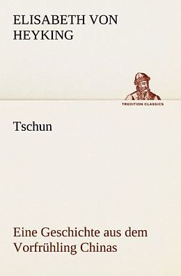 Kartonierter Einband Tschun - Eine Geschichte aus dem Vorfrühling Chinas von Elisabeth von Heyking