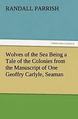 Kartonierter Einband Wolves of the Sea Being a Tale of the Colonies from the Manuscript of One Geoffry Carlyle, Seaman von Randall Parrish