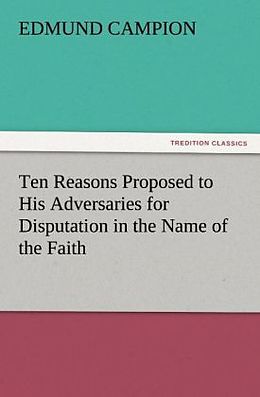 Kartonierter Einband Ten Reasons Proposed to His Adversaries for Disputation in the Name of the Faith von Edmund Campion