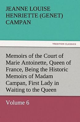 Kartonierter Einband Memoirs of the Court of Marie Antoinette, Queen of France, Volume 6 Being the Historic Memoirs of Madam Campan, First Lady in Waiting to the Queen von Jeanne Louise Henriette (Genet) Campan