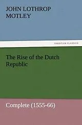 Kartonierter Einband The Rise of the Dutch Republic - Complete (1555-66) von John Lothrop Motley