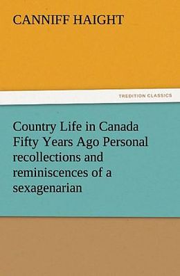 Kartonierter Einband Country Life in Canada Fifty Years Ago Personal recollections and reminiscences of a sexagenarian von Canniff Haight