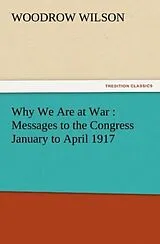 Kartonierter Einband (Kt) Why We Are at War : Messages to the Congress January to April 1917 von Woodrow Wilson