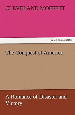 Kartonierter Einband The Conquest of America A Romance of Disaster and Victory von Cleveland Moffett