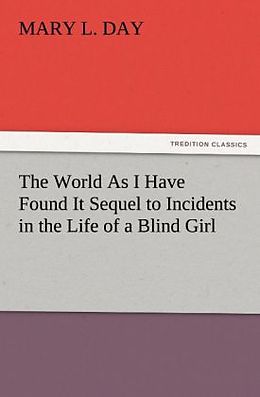Kartonierter Einband The World As I Have Found It Sequel to Incidents in the Life of a Blind Girl von Mary L. Day