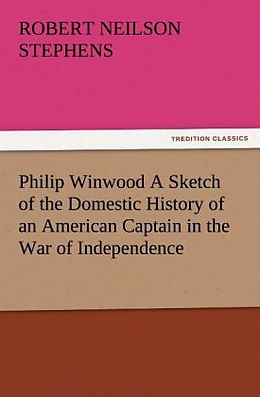 Couverture cartonnée Philip Winwood A Sketch of the Domestic History of an American Captain in the War of Independence, Embracing Events that Occurred between and during the Years 1763 and 1786, in New York and London: written by His Enemy in War, Herbert Russell, Lieutenant i de Robert Neilson Stephens