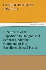 Kartonierter Einband A Narrative of the Expedition to Dongola and Sennaar Under the Command of His Excellence Ismael Pasha, undertaken by Order of His Highness Mehemmed Ali Pasha, Viceroy of Egypt, By An American In The Service Of The Viceroy von George Bethune English