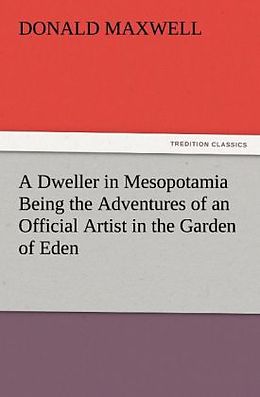 Kartonierter Einband A Dweller in Mesopotamia Being the Adventures of an Official Artist in the Garden of Eden von Donald Maxwell