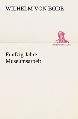 Kartonierter Einband Fünfzig Jahre Museumsarbeit von Wilhelm von Bode