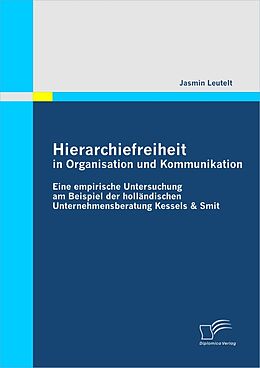 E-Book (pdf) Hierarchiefreiheit in Organisation und Kommunikation: Eine empirische Untersuchung am Beispiel der holländischen Unternehmensberatung Kessels & Smit von Jasmin Leutelt