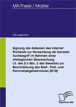 E-Book (pdf) Eignung der Adressen des Internet Protokolls zur Verwendung als formaler Suchbegriff im Rahmen einer strategischen Überwachung i.S. des § 5 Abs. 2 des Gesetzes zur Beschränkung des Brief-, Post- und Fernmeldegeheimnisses (G10) von Dirk Lageveen