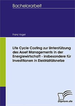E-Book (pdf) Life Cycle Costing zur Unterstützung des Asset Managements in der Energiewirtschaft - insbesondere für Investitionen in Elektrizitätsnetze von Franz Vogel