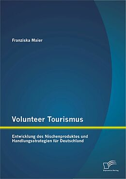 E-Book (pdf) Volunteer Tourismus: Entwicklung des Nischenproduktes und Handlungsstrategien für Deutschland von Franziska Maier