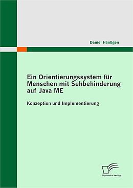 E-Book (pdf) Ein Orientierungssystem für Menschen mit Sehbehinderung auf Java ME: Konzeption und Implementierung von Daniel Hänßgen