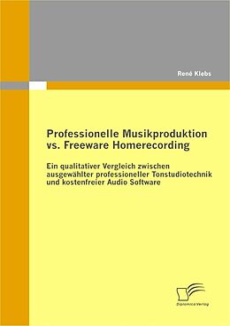 E-Book (pdf) Professionelle Musikproduktion vs. Freeware Homerecording: Ein qualitativer Vergleich zwischen ausgewählter professioneller Tonstudiotechnik und kostenfreier Audio Software von René Klebs