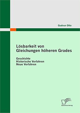 E-Book (pdf) Lösbarkeit von Gleichungen höheren Grades: Geschichte - Historische Verfahren - Neue Verfahren von Gudrun Otto