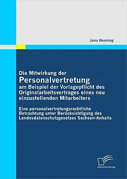 E-Book (pdf) Die Mitwirkung der Personalvertretung am Beispiel der Vorlagepflicht des Originalarbeitsvertrages eines neu einzustellenden Mitarbeiters: Eine personalvertretungsrechtliche Betrachtung unter Berücksichtigung des Landesdatenschutzgesetzes Sachsen-Anhalts von Jana Henning