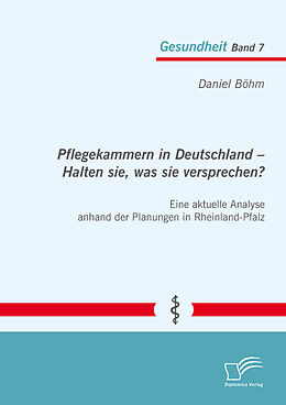 E-Book (pdf) Pflegekammern in Deutschland - Halten sie, was sie versprechen? Eine aktuelle Analyse anhand der Planungen in Rheinland-Pfalz von Daniel Böhm